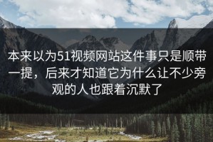 本来以为51视频网站这件事只是顺带一提，后来才知道它为什么让不少旁观的人也跟着沉默了