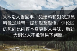 原本没人当回事，51爆料和51吃瓜黑料像是顺带一提却越想越怪，评论区的风向比内容本身更耐人寻味，后劲大到让人不敢轻易下判断。