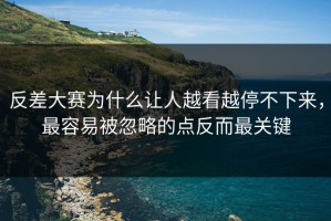 反差大赛为什么让人越看越停不下来，最容易被忽略的点反而最关键