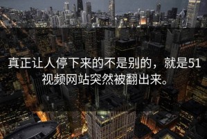 真正让人停下来的不是别的，就是51视频网站突然被翻出来。