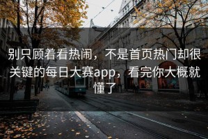别只顾着看热闹，不是首页热门却很关键的每日大赛app，看完你大概就懂了
