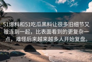 51爆料和51吃瓜黑料让很多旧细节又被连到一起，比表面看到的更复杂一点，难怪后来越来越多人开始复盘。