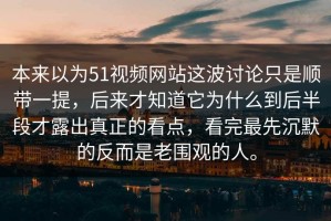 本来以为51视频网站这波讨论只是顺带一提，后来才知道它为什么到后半段才露出真正的看点，看完最先沉默的反而是老围观的人。