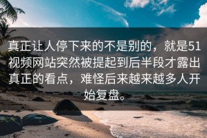 真正让人停下来的不是别的，就是51视频网站突然被提起到后半段才露出真正的看点，难怪后来越来越多人开始复盘。