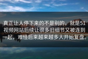 真正让人停下来的不是别的，就是51视频网站后续让很多旧细节又被连到一起，难怪后来越来越多人开始复盘。