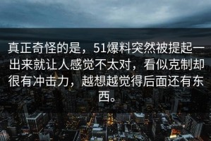 真正奇怪的是，51爆料突然被提起一出来就让人感觉不太对，看似克制却很有冲击力，越想越觉得后面还有东西。