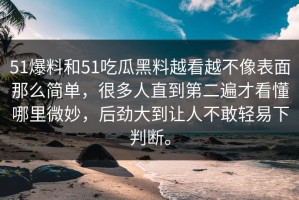 51爆料和51吃瓜黑料越看越不像表面那么简单，很多人直到第二遍才看懂哪里微妙，后劲大到让人不敢轻易下判断。