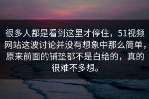 很多人都是看到这里才停住，51视频网站这波讨论并没有想象中那么简单，原来前面的铺垫都不是白给的，真的很难不多想。