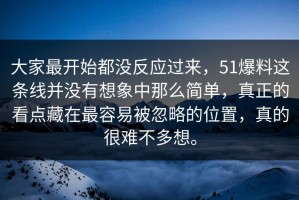 大家最开始都没反应过来，51爆料这条线并没有想象中那么简单，真正的看点藏在最容易被忽略的位置，真的很难不多想。