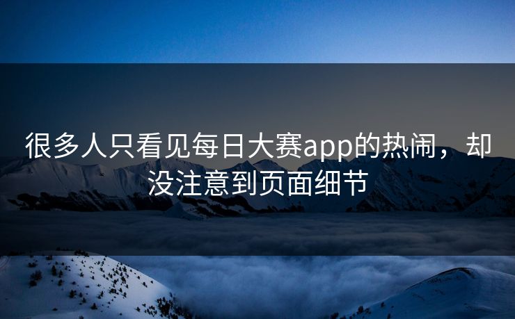 很多人只看见每日大赛app的热闹，却没注意到页面细节