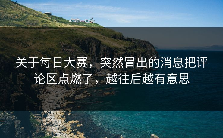 关于每日大赛，突然冒出的消息把评论区点燃了，越往后越有意思