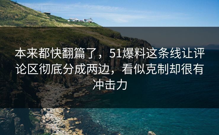 本来都快翻篇了，51爆料这条线让评论区彻底分成两边，看似克制却很有冲击力
