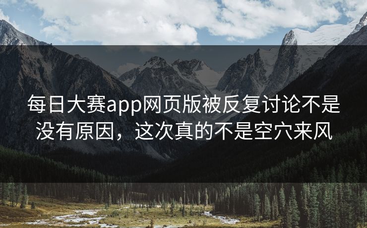 每日大赛app网页版被反复讨论不是没有原因，这次真的不是空穴来风
