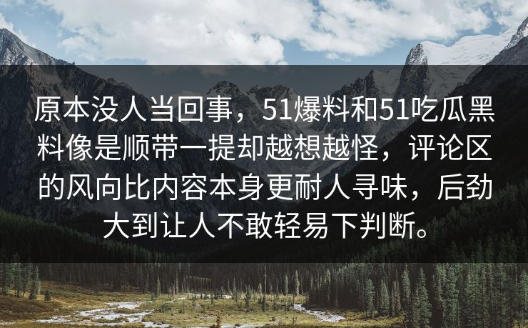 原本没人当回事，51爆料和51吃瓜黑料像是顺带一提却越想越怪，评论区的风向比内容本身更耐人寻味，后劲大到让人不敢轻易下判断。