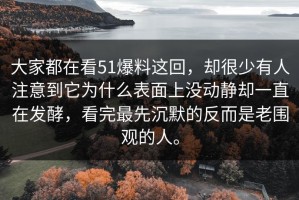 大家都在看51爆料这回，却很少有人注意到它为什么表面上没动静却一直在发酵，看完最先沉默的反而是老围观的人。
