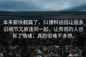本来都快翻篇了，51爆料这回让很多旧细节又被连到一起，让旁观的人也有了情绪，真的很难不多想。