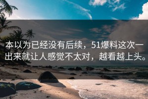 本以为已经没有后续，51爆料这次一出来就让人感觉不太对，越看越上头。