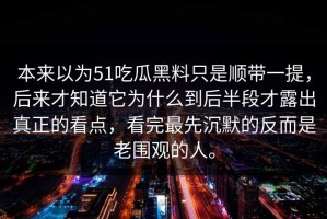 本来以为51吃瓜黑料只是顺带一提，后来才知道它为什么到后半段才露出真正的看点，看完最先沉默的反而是老围观的人。