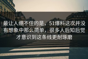 最让人绷不住的是，51爆料这次并没有想象中那么简单，很多人后知后觉才意识到这条线更耐琢磨