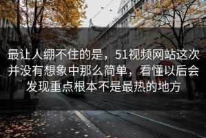 最让人绷不住的是，51视频网站这次并没有想象中那么简单，看懂以后会发现重点根本不是最热的地方