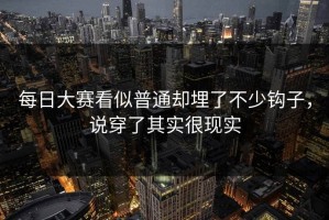 每日大赛看似普通却埋了不少钩子，说穿了其实很现实