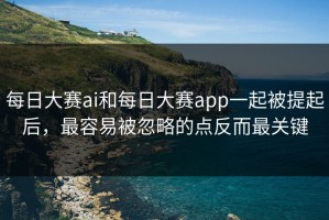 每日大赛ai和每日大赛app一起被提起后，最容易被忽略的点反而最关键