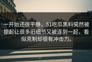 一开始还很平静，51吃瓜黑料突然被提起让很多旧细节又被连到一起，看似克制却很有冲击力。