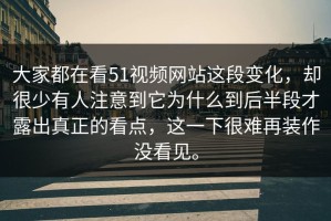 大家都在看51视频网站这段变化，却很少有人注意到它为什么到后半段才露出真正的看点，这一下很难再装作没看见。