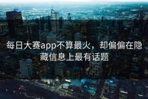 每日大赛app不算最火，却偏偏在隐藏信息上最有话题