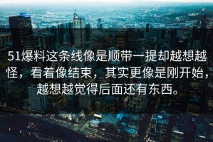 51爆料这条线像是顺带一提却越想越怪，看着像结束，其实更像是刚开始，越想越觉得后面还有东西。