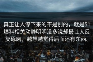 真正让人停下来的不是别的，就是51爆料相关动静明明没多说却最让人反复琢磨，越想越觉得后面还有东西。