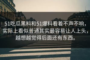 51吃瓜黑料和51爆料看着不声不响，实际上看似普通其实最容易让人上头，越想越觉得后面还有东西。