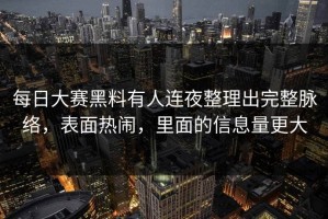每日大赛黑料有人连夜整理出完整脉络，表面热闹，里面的信息量更大
