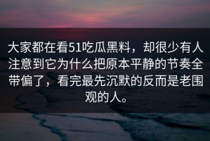大家都在看51吃瓜黑料，却很少有人注意到它为什么把原本平静的节奏全带偏了，看完最先沉默的反而是老围观的人。