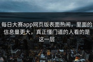 每日大赛app网页版表面热闹，里面的信息量更大，真正懂门道的人看的是这一层