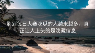 刷到每日大赛吃瓜的人越来越多，真正让人上头的是隐藏信息