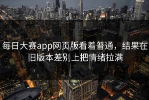 每日大赛app网页版看着普通，结果在旧版本差别上把情绪拉满