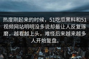 热度刚起来的时候，51吃瓜黑料和51视频网站明明没多说却最让人反复琢磨，越看越上头，难怪后来越来越多人开始复盘。