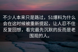 不少人本来只是路过，51爆料为什么会在这时候被重新提起，让人忍不住反复回想，看完最先沉默的反而是老围观的人。
