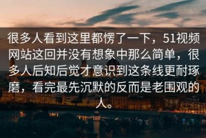 很多人看到这里都愣了一下，51视频网站这回并没有想象中那么简单，很多人后知后觉才意识到这条线更耐琢磨，看完最先沉默的反而是老围观的人。