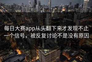 每日大赛app从头翻下来才发现不止一个信号，被反复讨论不是没有原因