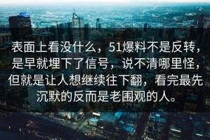 表面上看没什么，51爆料不是反转，是早就埋下了信号，说不清哪里怪，但就是让人想继续往下翻，看完最先沉默的反而是老围观的人。