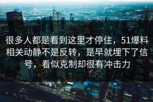 很多人都是看到这里才停住，51爆料相关动静不是反转，是早就埋下了信号，看似克制却很有冲击力