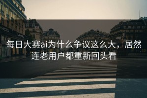 每日大赛ai为什么争议这么大，居然连老用户都重新回头看