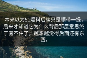 本来以为51爆料后续只是顺带一提，后来才知道它为什么背后那层意思终于藏不住了，越想越觉得后面还有东西。