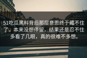 51吃瓜黑料背后那层意思终于藏不住了，本来没想停留，结果还是忍不住多看了几眼，真的很难不多想。