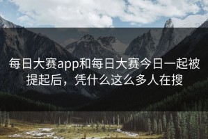 每日大赛app和每日大赛今日一起被提起后，凭什么这么多人在搜