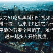 本来以为51吃瓜黑料和51视频网站只是顺带一提，后来才知道它为什么把原本平静的节奏全带偏了，难怪后来越来越多人开始复盘。