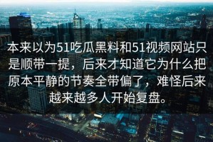 本来以为51吃瓜黑料和51视频网站只是顺带一提，后来才知道它为什么把原本平静的节奏全带偏了，难怪后来越来越多人开始复盘。