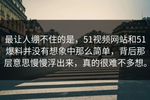 最让人绷不住的是，51视频网站和51爆料并没有想象中那么简单，背后那层意思慢慢浮出来，真的很难不多想。